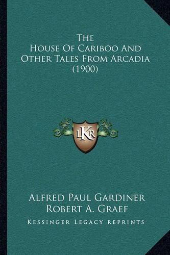 The House of Cariboo and Other Tales from Arcadia (1900)