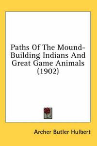 Cover image for Paths of the Mound-Building Indians and Great Game Animals (1902)