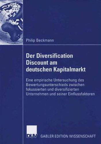 Der Diversification Discount Am Deutschen Kapitalmarkt: Eine Empirische Untersuchung Des Bewertungsunterschieds Zwischen Fokussierten Und Diversifizierten Unternehmen Und Seiner Einflussfaktoren