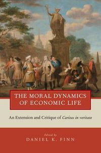 Cover image for The Moral Dynamics of Economic Life: An Extension and Critique of Caritas in Veritate