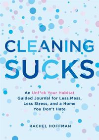 Cover image for Cleaning Sucks: An Unf*ck Your Habitat Guided Journal for Less Mess, Less Stress, and a Home You Don't Hate