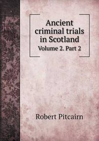 Cover image for Ancient criminal trials in Scotland Volume 2. Part 2