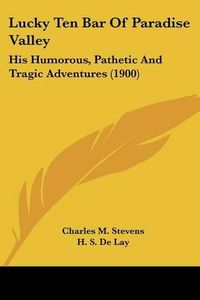 Cover image for Lucky Ten Bar of Paradise Valley: His Humorous, Pathetic and Tragic Adventures (1900)