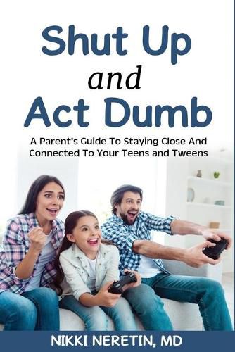 Cover image for Shut up and Act dumb: A parents' guide to staying close and connected to your teens and tweens.