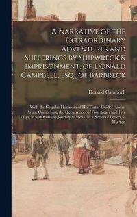 Cover image for A Narrative of the Extraordinary Adventures and Sufferings by Shipwreck & Imprisonment, of Donald Campbell, Esq., of Barbreck