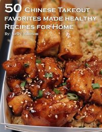 Cover image for 50 Chinese Takeout Favorites Made Healthy Recipes for Home