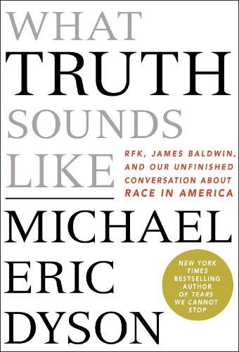 What Truth Sounds Like: Robert F. Kennedy, James Baldwin, and Our Unfinished Conversation About Race in America