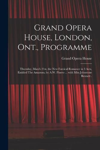 Cover image for Grand Opera House, London, Ont., Programme [microform]: Thursday, March 21st, the New Farcical Romance in 3 Acts, Entitled The Amazons, by A.W. Pinero ... With Miss Johnstone Bennett .