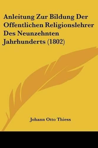 Cover image for Anleitung Zur Bildung Der Offentlichen Religionslehrer Des Neunzehnten Jahrhunderts (1802)