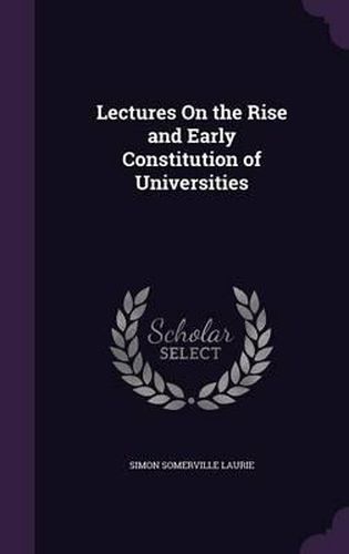 Cover image for Lectures on the Rise and Early Constitution of Universities