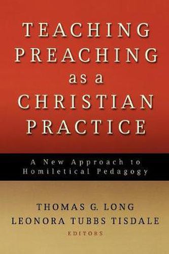 Cover image for Teaching Preaching as a Christian Practice: A New Approach to Homiletical Pedagogy