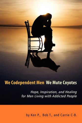 Cover image for We Codependent Men - We Mute Coyotes: Hope, Inspiration, and Healing for Men Living with Addicted People