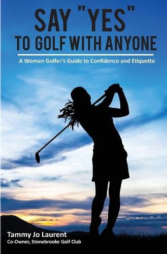 Cover image for Say Yes to Golf with Anyone: A Woman Golfer's Guide to Confidence and Etiquette