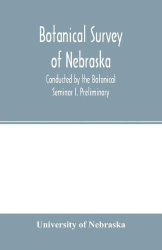 Botanical survey of Nebraska. Conducted by the Botanical Seminar I. Preliminary: The Plan and Scope of the Survey.