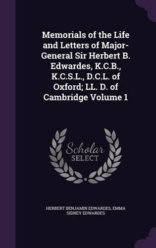 Cover image for Memorials of the Life and Letters of Major-General Sir Herbert B. Edwardes, K.C.B., K.C.S.L., D.C.L. of Oxford; LL. D. of Cambridge Volume 1