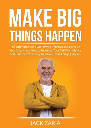 Cover image for Make Big Things Happen: The Ultimate Guide On How to Improve and Level Up Your Life, Know How to Increase Your Self-Confidence and Embrace Positivity to Make Great Things Happen