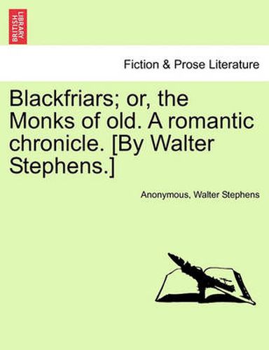 Cover image for Blackfriars; Or, the Monks of Old. a Romantic Chronicle. [By Walter Stephens.]