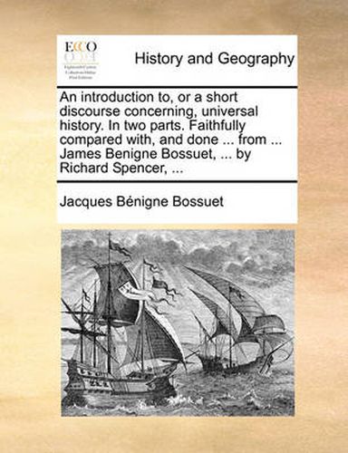 Cover image for An Introduction To, or a Short Discourse Concerning, Universal History. in Two Parts. Faithfully Compared With, and Done ... from ... James Benigne Bossuet, ... by Richard Spencer, ...