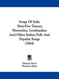 Cover image for Songs of Italy: Sixty-Five Tuscan, Florentine, Lombardian and Other Italian Folk and Popular Songs (1904)