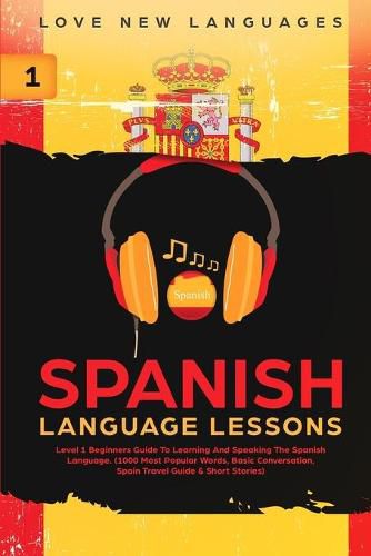 Cover image for Spanish Language Lessons: Level 1 Beginners Guide To Learning And Speaking The Spanish Language (1000 Most Popular Words, Basic Conversation, Spain Travel Guide & Short Stories)