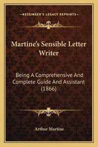 Cover image for Martineacentsa -A Centss Sensible Letter Writer: Being a Comprehensive and Complete Guide and Assistant (1866)