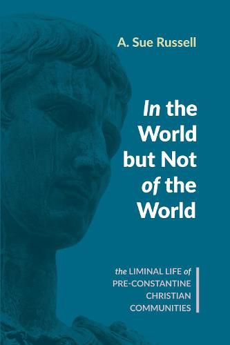 Cover image for In the World But Not of the World: The Liminal Life of Pre-Constantine Christian Communities