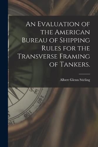 Cover image for An Evaluation of the American Bureau of Shipping Rules for the Transverse Framing of Tankers.