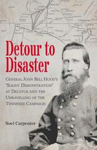 Cover image for Detour to Disaster: General John Bell Hood's Slight Demonstration at Decatur and the Unraveling of the Tennessee Campaign