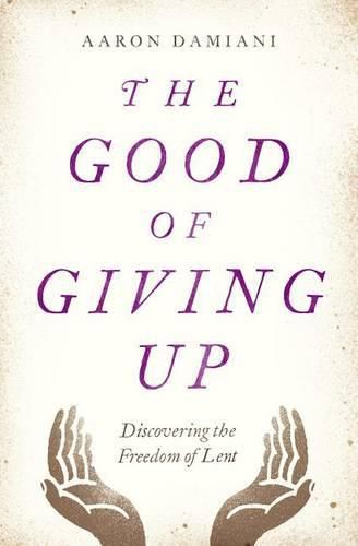 The Good of Giving Up: Discovering the Freedom of Lent