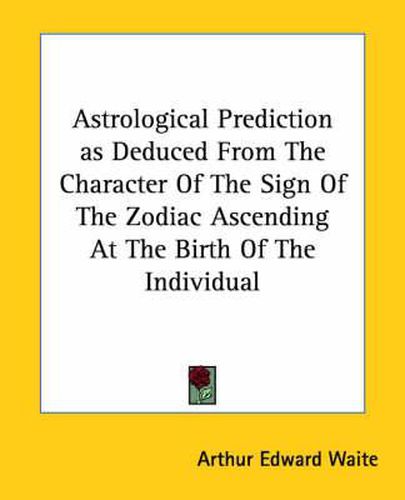 Cover image for Astrological Prediction as Deduced from the Character of the Sign of the Zodiac Ascending at the Birth of the Individual