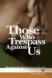 Cover image for Those Who Trespass Against Us: Based on the Life of Walter O'Keeffe