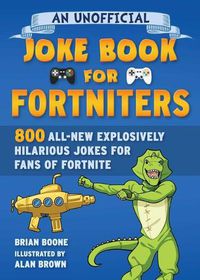 Cover image for An Unofficial Joke Book for Fortniters: 800 All-New Explosively Hilarious Jokes from Pleasant Park