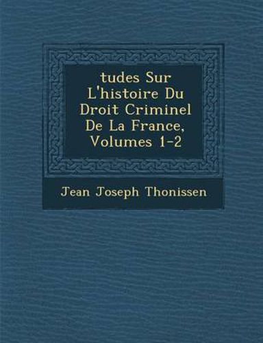 Cover image for Tudes Sur L'Histoire Du Droit Criminel de La France, Volumes 1-2