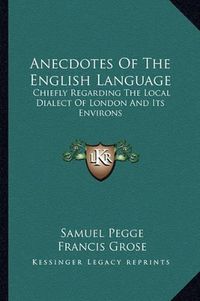 Cover image for Anecdotes of the English Language: Chiefly Regarding the Local Dialect of London and Its Environs