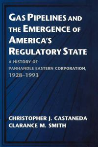 Cover image for Gas Pipelines and the Emergence of America's Regulatory State: A History of Panhandle Eastern Corporation, 1928-1993