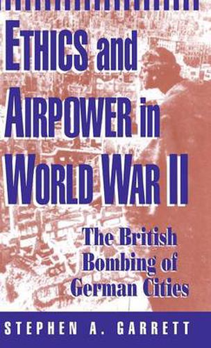 Cover image for Ethics and Airpower in World War II: The British Bombing of German Cities