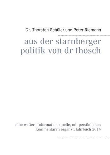 Cover image for Aus der Starnberger Politik von Dr. Thosch: Band 1, Jahrbuch 2014, eine weitere Informationsquelle, mit persoenlichen Kommentaren erganzt