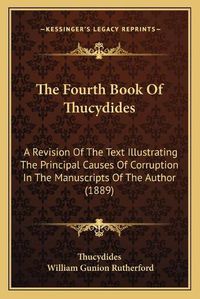 Cover image for The Fourth Book of Thucydides: A Revision of the Text Illustrating the Principal Causes of Corruption in the Manuscripts of the Author (1889)