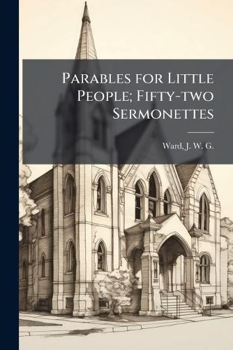 Cover image for Parables for Little People; Fifty-two Sermonettes