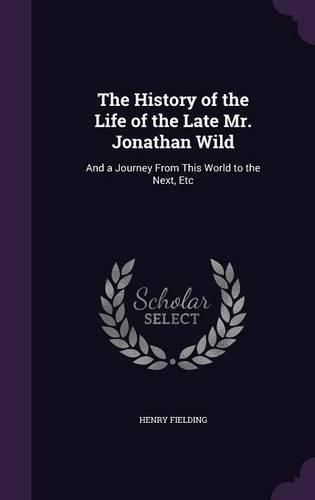 Cover image for The History of the Life of the Late Mr. Jonathan Wild: And a Journey from This World to the Next, Etc