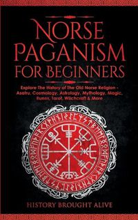 Cover image for Norse Paganism for Beginners: Explore The History of The Old Norse Religion - Asatru, Cosmology, Astrology, Mythology, Magic, Runes, Tarot, Witchcraft & More