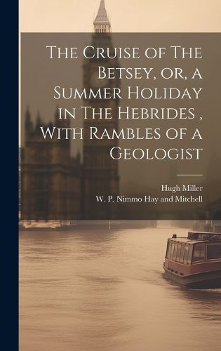 Cover image for The Cruise of The Betsey, or, a Summer Holiday in The Hebrides, With Rambles of a Geologist