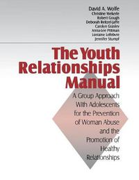 Cover image for The Youth Relationships Manual: A Group Approach with Adolescents for the Prevention of Woman Abuse and the Promotion of Healthy Relationships