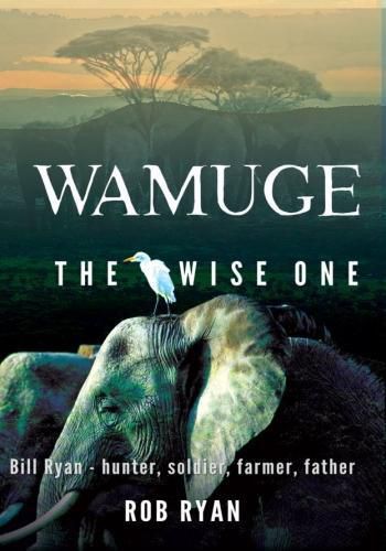 Wamuge, the Wise One: Bill Ryan - Hunter, Soldier, Farmer, Father