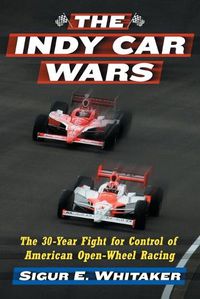 Cover image for The Indy Car Wars: The 30-Year Fight for Control of American Open-Wheel Racing