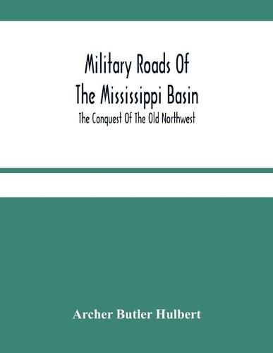 Cover image for Military Roads Of The Mississippi Basin; The Conquest Of The Old Northwest