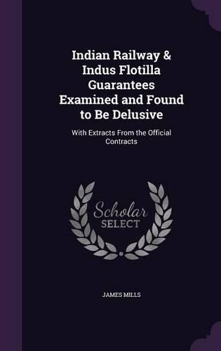 Cover image for Indian Railway & Indus Flotilla Guarantees Examined and Found to Be Delusive: With Extracts from the Official Contracts