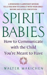 Cover image for Spirit Babies: How to Communicate with the Child You're Meant to Have