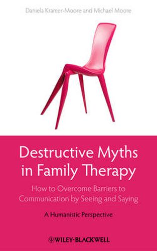 Cover image for Destructive Myths in Family Therapy: How to Overcome Barriers to Communication by Seeing and Saying - A Humanistic Perspective