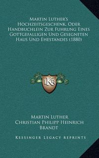 Cover image for Martin Luther's Hochzeitsgeschenk, Oder Handbuchlein Zur Fuhrung Eines Gottgefalligen Und Gesegneten Haus Und Ehestandes (1880)